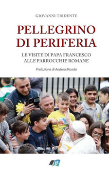 Pellegrino Di Periferia : Le Visite Di Papa Francesco Alle Parrocchie Romane