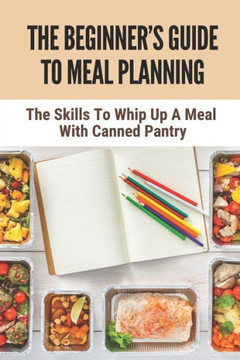 The Beginner's Guide To Meal Planning: The Skills To Whip Up A Meal With Canned Pantry: Dash Diet Meal Plan