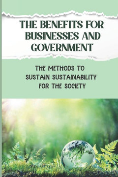 The Benefits For Businesses And Government: The Methods To Sustain Sustainability For The Society: Environmentally Conscious For Schools