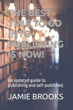 The Best Time to Go Into Publishing Is Now!: An updated guide to publishing and self-published.