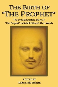 The Birth of The Prophet: The Creation of The Prophet in Kahlil Gibran's Own Words