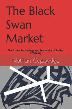 The Black Swan Market: The Future Technology and Economics of Radical Efficiency