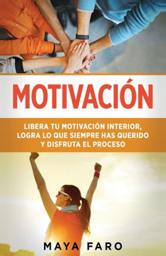 Motivación: Libera Tu Motivación Interior, Logra Lo Que Siempre Has Querido Y Disfruta El Proceso (Spanish Edition) Motivación: Libera Tu Motivación Interior, Logra Lo Que Siempre Has Querido Y Disfruta El Proceso (Spanish Edition)