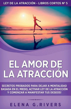 El Amor De La Atracción: Secretos Probados Para Dejar La Mentalidad Basada En El Miedo, Activar Ley De La Atracción Y Comenzar A Manifestar Tus Deseos ... Atracción - Libros Cortos) (Spanish Edition)