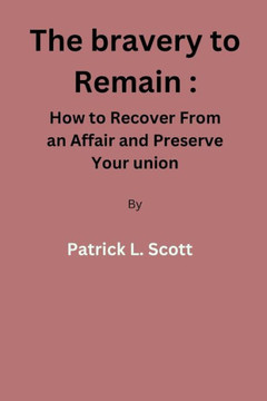 The bravery to remain: How to Recover From an Affair and Preserve Your union By Patrick L. Scott