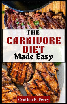 THE CARNIVORE DIET Made Easy: A Beginner's Guide and Cookbook with Delicious Meaty Recipes for Weight loss and Muscle gain