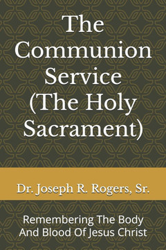 The Communion Service (The Holy Sacrament): Remembering The Body And Blood Of Jesus Christ