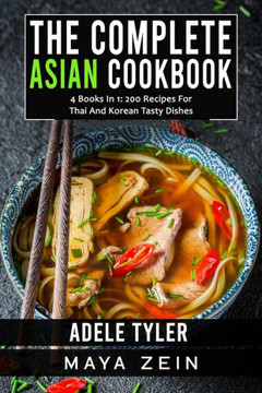The Complete Asian Cookbook: 4 Books In 1: 200 Recipes For Thai And Korean Tasty Dishes