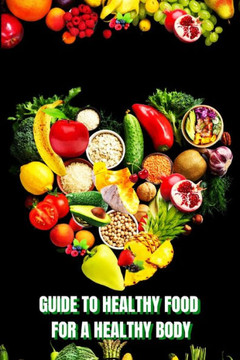 Healthy Food For A Heathy Body (Guide): Learn How To Create Nutritious Meals/ Choose Healthier Foods, And Eat Well To Maintain Your Happiness And Health Healthy Food For A Heathy Body (Guide): Learn How To Create Nutritious Meals/ Choose Healthier Foods, And Eat Well To Maintain Your Happiness And Health