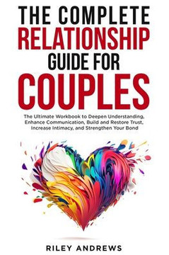 The Complete Relationship Guide for Couples: The Ultimate Workbook to Deepen Understanding, Enhance Communication, Build and Restore Trust, Increase I