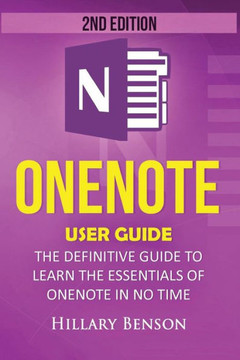 Onenote: Onenote User Guide - The Definitive Guide To Learn The Essentials Of Onenote In No Time