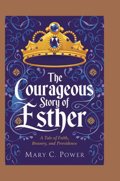 The Courageous Story of Esther: A Tale of Faith, Bravery, and Providence The Courageous Story of Esther: A Tale of Faith, Bravery, and Providence