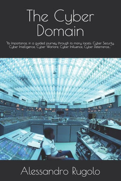The Cyber Domain: ""Its Importance, in a guided journey through its many facets: Cyber Security, Cyber Intelligence, Cyber Warfare, Cyber