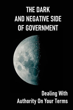 The Dark And Negative Side Of Government: Dealing With Authority On Your Terms: How To Get Remedy For Inherent Rights Violations