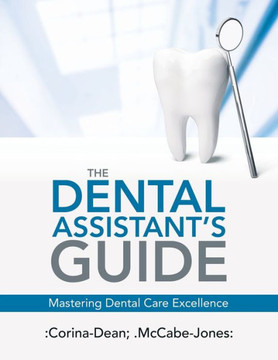 The Dental Assistant's Guide: Mastering Dental Care Excellence The Dental Assistant's Guide: Mastering Dental Care Excellence