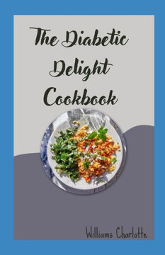 The Diabetic Delight Cookbook: Nourishing Recipes for a Healthy and Balanced Lifestyle