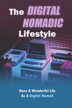 The Digital Nomadic Lifestyle: Have A Wonderful Life As A Digital Nomad