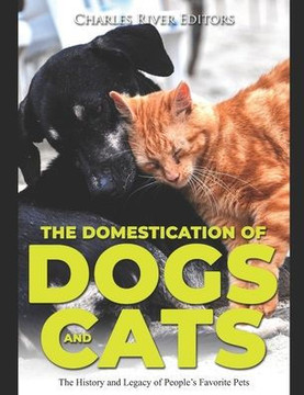 The Domestication of Dogs and Cats: The History and Legacy of People's Favorite Pets