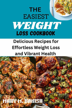 The Easiest Weight Loss Cookbook: Delicious Recipes for Effortless Weight Loss and Vibrant Health