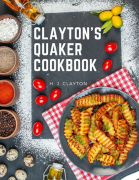Clayton's Quaker Cookbook: A Practical Treatise On The Culinary Art Adapted To The Tastes And Wants Of All Classes