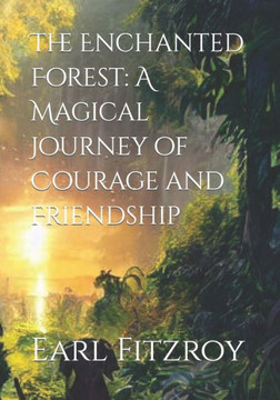 The Enchanted Forest: A Magical Journey of Courage and Friendship The Enchanted Forest: A Magical Journey of Courage and Friendship