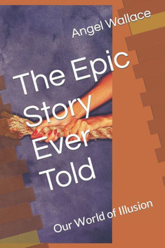 The Epic Story Ever Told: Our World of Illusion