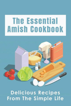 The Essential Amish Cookbook: Delicious Recipes From The Simple Life: Simply Delicious Amish Recipes You Should Try