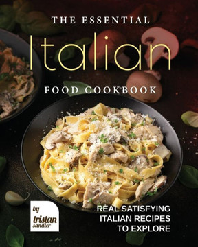 The Essential Italian Food Cookbook: Real Satisfying Italian Recipes to Explore