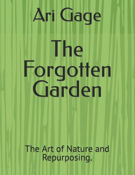 The Forgotten Garden: The Art of Nature and Repurposing.