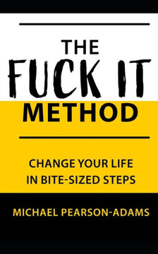 The Fuck It Method: Changing Your Life in Bite-Sized Steps