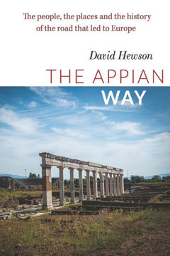 The Appian Way: The People, the Places and the History of the Road that Led to Europe