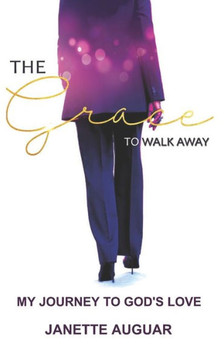 The Grace To Walk Away: My journey to God's love