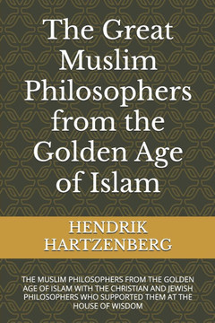 The Great Muslim Philosophers from the Golden Age of Islam: The Muslim Philosophers from the Golden Age of Islam with the Christian and Jewish Philoso