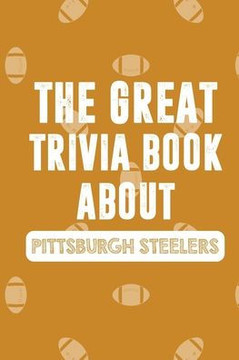 The Great Trivia Book about Pittsburgh Steelers: Gifts For A Steeler Fan