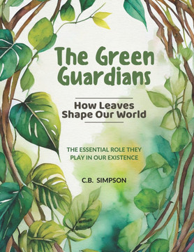 The Green Guardians: How Leaves Shape Our Worlds!: The Essential Role They Play In Our Existence