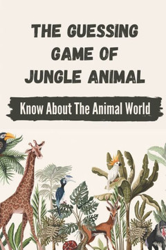 The Guessing Game Of Jungle Animal: Know About The Animal World: Fun Guessing Game Guide
