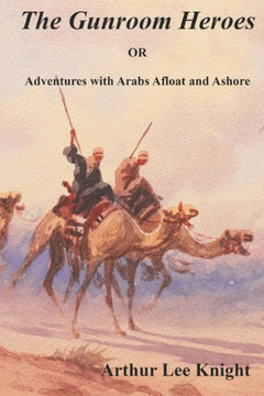 The Gunroom Heroes: OR Adventures with Arabs Afloat and Ashore The Gunroom Heroes: OR Adventures with Arabs Afloat and Ashore