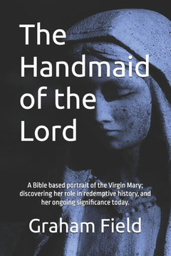 The Handmaid of the Lord: Presenting the incredible story of the Virgin Mary from the Scriptures.