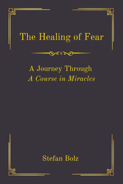 The Healing of Fear - A Journey Through A Course in Miracles The Healing of Fear - A Journey Through A Course in Miracles