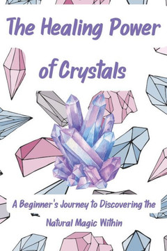 The Healing Power of Crystals: A Beginner's Journey to Discovering the Natural Magic Within