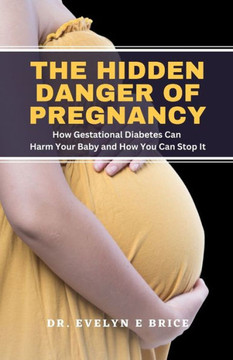 The Hidden Danger Of Pregnancy: How Gestational Diabetes Can Harm Your Baby and How You Can Stop It