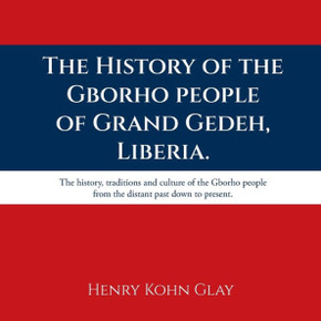 The History of the Gborho people of Grand Gedeh, Liberia.: The history, traditions and culture of the Gborho people from the distant past down to pres