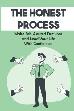 The Honest Process: Make Self-Assured Decisions And Lead Your Life With Confidence: 7-Step Guide For Decisions