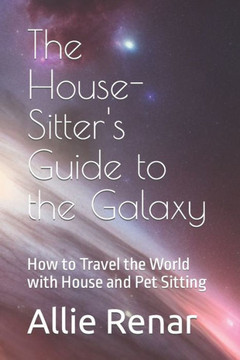 The House-Sitter's Guide to the Galaxy: How to Travel the World with House and Pet Sitting