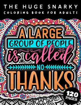 The HUGE Snarky Coloring Book For Adults: A Large Group Of People Is Called No Thanks: A Humorous colouring Gift Book For Adults: 50 Funny & Sarcastic