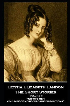 Letitia Elizabeth Landon - The Short Stories Volume II : No Two Men Could be of More Opposite Dispositions''