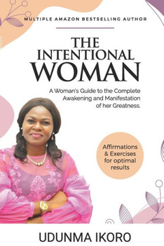 The Intentional Woman: A Woman's Guide to the Complete Awakening and Manifestation of her Greatness