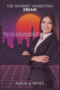 The Internet Marketing Dream: What life could and should be like for Internet Marketers