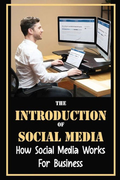 The Introduction Of Social Media: How Social Media Works For Business: The Value Of Marketing Techniques