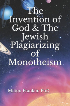 The Invention of God & The Jewish Plagiarizing of Monotheism